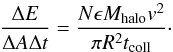 \begin{equation} \frac{\Delta E}{\Delta A \Delta t}=\frac{N \epsilon M_{\rm halo} v^{2}}{\pi R^{2} t_{\rm coll}}\cdot \end{equation}
