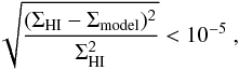 \begin{equation} \sqrt{\frac{(\Sigma_{\rm HI}-\Sigma_{\rm model})^{2}}{\Sigma_{\rm HI}^{2}}} < 10^{-5}\ , \end{equation}
