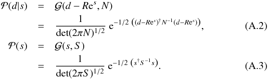 \appendix \setcounter{section}{1} \begin{eqnarray} \mathcal{P}(d|s) &=& \mathcal{G}(d-R\mathrm{e}^{s},N) \notag\\ &=& \frac{1}{\mathrm{det}(2 \pi N)^{1/2}} \ \mathrm{e}^{-1/2 \ \left((d-R\mathrm{e}^{s})^{\dagger} N^{-1} (d-R\mathrm{e}^{s})\right)}, \\ \mathcal{P}(s) &=& \mathcal{G}(s,S) \notag\\ &=& \frac{1}{\mathrm{det}(2 \pi S)^{1/2}} \ \mathrm{e}^{-1/2 \ \left(s^{\dagger} S^{-1} s\right)}. \end{eqnarray}