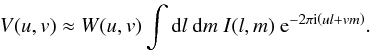 \begin{eqnarray} V(u,v) \approx W(u,v) \int \mathrm{d}l \ \mathrm{d}m \ I(l,m) \ \mathrm{e}^{-2 \pi {\rm i} \left(ul + vm\right) }. \label{basicequation} \end{eqnarray}