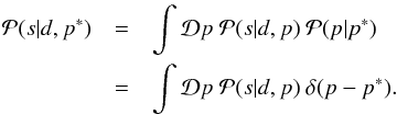\appendix \setcounter{section}{1} \begin{eqnarray} \mathcal{P}(s|d, p^*) &=& \int \mathcal{D}p \ \mathcal{P}(s|d,p) \ \mathcal{P}(p|p^*) \notag\\ &=& \int \mathcal{D}p \ \mathcal{P}(s|d,p) \ \delta(p - p^*). \end{eqnarray}