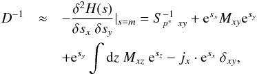 \appendix \setcounter{section}{1} \begin{eqnarray} D^{-1} &\approx& -\frac{\delta^2 H(s)}{\delta s_x \ \delta s_y} \Large{|}_{s=m} = S^{-1}_{p^* \ xy} + \mathrm{e}^{s_x} M_{xy} \mathrm{e}^{s_y} \notag\\ \label{Dapprox} && + \mathrm{e}^{s_y} \int \mathrm{d}z \ M_{xz} \ \mathrm{e}^{s_z} - j_x \cdot \mathrm{e}^{s_x} \ \delta_{xy}, \end{eqnarray}