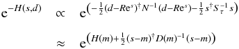 \appendix \setcounter{section}{1} \begin{eqnarray} \mathrm{e}^{-H(s,d)} &\propto& \mathrm{e}^{\left(-\frac{1}{2} (d - R\mathrm{e}^s)^{\dagger} N^{-1} (d - R\mathrm{e}^s) - \frac{1}{2} s^{\dagger} S_{\tau}^{-1} s\right)} \notag\\[2.5mm] \label{appendix1: approx} &\approx& \mathrm{e}^{\left(H(m) + \frac{1}{2} (s - m)^{\dagger} D(m)^{-1} (s-m)\right)} \end{eqnarray}