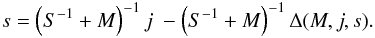 \appendix \setcounter{section}{1} \begin{eqnarray} s = \left(S^{-1}+M\right)^{-1}j \ - \left(S^{-1}+M\right)^{-1} \Delta(M,j,s). \label{WF-Full-equation} \end{eqnarray}
