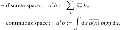 \appendix \setcounter{section}{2} \begin{eqnarray} &&-\;\mathrm{discrete \ space\!:} \hspace{10pt} a^{\dagger}b:= \sum_{x} \ \overline{a_{x}} \ b_{x}, \notag \\ &&-\;\mathrm{continuous \ space\!:} \hspace{10pt} a^{\dagger}b:= \int {\rm d}x \ \overline{a(x)} \ b(x) \ {\rm d}x, \end{eqnarray}
