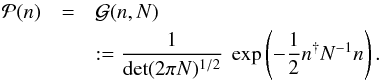 \begin{eqnarray} \mathcal{P}(n) &=& \mathcal{G}(n,N) \notag\\ &&:= \frac{1}{\mathrm{det}(2 \pi N)^{1/2}} \ \exp\left(-\frac{1}{2} n^{\dagger} N^{-1} n\right). \end{eqnarray}