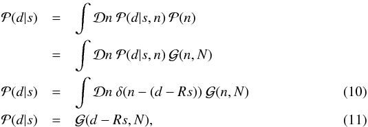 \begin{eqnarray} \mathcal{P}(d|s) & =& \int \mathcal{D}n \ \mathcal{P}(d|s,n) \ \mathcal{P}(n) \notag\\ & =& \int \mathcal{D}n \ \mathcal{P}(d|s,n) \ \mathcal{G}(n,N) \notag\\ \label{likeli1} \mathcal{P}(d|s) & =& \int \mathcal{D}n \ \delta(n - (d - Rs)) \ \mathcal{G}(n,N) \\ \label{likeli2} \mathcal{P}(d|s) & =& \mathcal{G}(d-Rs,N) , \end{eqnarray}