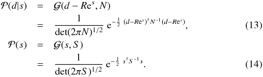 \begin{eqnarray} \mathcal{P}(d|s) &=& \mathcal{G}(d-R\mathrm{e}^{s},N) \notag\\ &=& \frac{1}{\mathrm{det}(2 \pi N)^{1/2}} \ \mathrm{e}^{-\frac{1}{2} \ (d-R\mathrm{e}^{s})^{\dagger} N^{-1} (d-R\mathrm{e}^{s})}, \\ \mathcal{P}(s) &=& \mathcal{G}(s,S) \notag\\ &=& \frac{1}{\mathrm{det}(2 \pi S)^{1/2}} \ \mathrm{e}^{-\frac{1}{2} \ s^{\dagger} S^{-1} s}. \end{eqnarray}