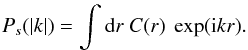 \begin{eqnarray} P_{s}(|k|) = \int {\rm d}r \ C(r) \ \exp({\rm i}kr). \end{eqnarray}