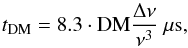 \begin{equation} t_{\rm DM} = {8.3 \cdot {\rm{DM}}{{\Delta\nu} \over {\nu^{3}}}} ~\rm{\mu s}, \end{equation}