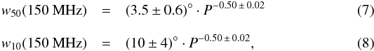\begin{eqnarray} w_{50}(150~{\rm MHz}) &=& (3.5\pm 0.6)^\circ \cdot P^{-0.50\,\pm\, 0.02} \\[3mm] w_{10}(150~{\rm MHz}) &=& (10\pm 4)^\circ \cdot P^{-0.50\,\pm \,0.02} , \end{eqnarray}