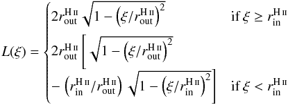 $$ L(\xi) = \begin{cases} 2 r_{\rm out}^{\hii} \sqrt{1-\left(\xi/r_{\rm out}^{\hii}\right)^{2}} & \text{if } \xi \geq r_{\rm in}^{\hii} \\[2mm] 2 r_{\rm out}^{\hii} \left[\sqrt{1-\left(\xi/r_{\rm out}^{\hii}\right)^{2}} \right. & \\[2mm] - \left. \left(r_{\rm in}^{\hii}/r_{\rm out}^{\hii}\right) \sqrt{1-\left(\xi/r_{\rm in}^{\hii}\right)^{2}} \right] & \text{if } \xi < r_{\rm in}^{\hii} \end{cases} $$