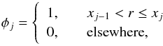 \begin{equation} \phi_j = \left\{ \begin{array}{l l} 1, & \quad x_{j-1} < r \le x_j \\ 0, & \quad \mathrm{elsewhere}, \end{array} \right. \end{equation}