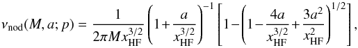 \begin{equation} \nu_{\rm nod}(M,a;p) = \frac{1}{2\pi M x_{\rm HF}^{3/2}}\left(1\!+\!\frac{a}{x_{\rm HF}^{3/2}}\right)^{-1} \left[1 \!-\! \left(1 \!-\! \frac{4a}{x_{\rm HF}^{3/2}} \!+\! \frac{3a^2}{x_{\rm HF}^2}\right)^{1/2}\right] , \end{equation}