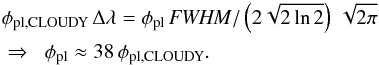 \begin{eqnarray} &&\phi_{\mathrm{pl, CLOUDY}}\,\Delta\lambda = \phi_{\mathrm{pl}} \,\mathit{FWHM}/\left(2\sqrt{2\ln 2}\right)\, \sqrt{2\pi} \notag \\ &&\Rightarrow\;\; \phi_{\mathrm{pl}} \approx 38\,\phi_{\mathrm{pl, CLOUDY}} . \end{eqnarray}