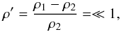 \begin{equation} \label{eq:rho} \rho'= \frac{\rho_{1}-\rho_2}{\rho_2} = \ll1, \end{equation}