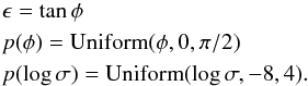 \begin{align} \label{eq:prior} & \epsilon = \tan\phi\nonumber\\ & p(\phi) = \mathrm{Uniform}(\phi, 0, \pi/2)\\ & p(\log\sigma) = \mathrm{Uniform}(\log\sigma, -8, 4).\nonumber \end{align}