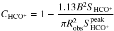 \begin{equation} C_{\mathrm{HCO^{+}}} = 1 - \frac{1.13 B^{2} S_{\mathrm{HCO^{+}}}}{\pi R^{2}_{\mathrm{obs}} S_{\mathrm{HCO^{+}}}^{\mathrm{peak}}} \label{eq:concHCO} \end{equation}