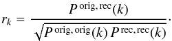 \begin{equation} r_k = \frac{P^{\rm \,orig,\,rec}(k)}{\sqrt{P^{\rm \,orig,\, orig}(k)\, P^{\rm \,rec,\,rec}(k)}}\cdot \label{eq:rk} \end{equation}