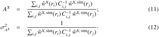 \begin{eqnarray} A^{ X} & = & \frac{ \sum_{ i,j} \hat{w}^{ X}(r_{ i}) \, C_{ i,j}^{-1} \, \tilde{w}^{ X,\,{\rm sim}}(r_{ j}) } {\sum_{ i,j} \tilde{w}^{ X,\, {\rm sim}}(r_{ i}) \, C_{ i,j}^{-1} \, \tilde{w}^{ X,\,{\rm sim}}(r_{ j})}; \label{eq:Aanderror1} \\ \sigma^2_{A^{ X}} & = & \frac{1} {\sum_{ i,j} \tilde{w}^{ X,\, {\rm sim}}(r_{ i}) \, C_{ i,j}^{-1} \, \tilde{w}^{ X,\,{\rm sim}}(r_{ j}) }\cdot \label{eq:Aanderror2} \end{eqnarray}