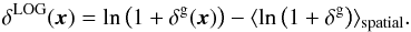 \begin{equation} \delta^{\rm LOG} (\vx ) = \ln{\left(1+ \delta^{\rm g} (\vx)\right) } - \langle \ln{\left(1+ \delta^{\rm g}\right) }\rangle_{\rm spatial}. \label{eq:loglin1} \end{equation}