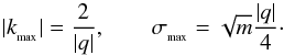 \begin{equation} |k\sub{{\rm max}}| = \frac{2}{|q|}, \qquad \sigma\sub{\rm max}= \sqrt{m}\frac{|q|}{4}\cdot \end{equation}