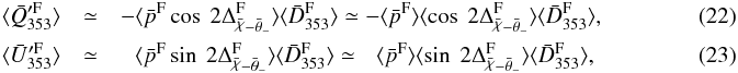 \begin{eqnarray} \label{eq:6.1}\langle \abFQ \rangle& \simeq& - \langle \bar{p}^{\rm F} \cos\ 2 \Delta_{\angloc - \hessangle}^{\rm F} \rangle \langle \bar{D}_{353}^{\rm F} \rangle \simeq - \langle \bar{p}^{\rm F} \rangle \langle \cos\ 2 \Delta_{\angloc - \hessangle}^{\rm F} \rangle \langle \bar{D}_{353}^{\rm F} \rangle, \\ \label{eq:6.2}\langle \abFU \rangle&\simeq & \phantom{-} \langle \bar{p}^{\rm F} \sin\ 2 \Delta_{\angloc - \hessangle}^{\rm F} \rangle \langle \bar{D}_{353}^{\rm F} \rangle \simeq \phantom{-} \langle \bar{p}^{\rm F} \rangle \langle \sin\ 2 \Delta_{\angloc - \hessangle}^{\rm F} \rangle \langle \bar{D}_{353}^{\rm F} \rangle ,~~~~~~~~~~~~~~~~~~~~~~~~~ \end{eqnarray}
