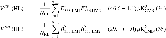 \begin{eqnarray} \label{eq:7.1}V^{EE} \ ({\rm HL}) &=& \frac{1}{N_{\rm HL}} \sum_{i=1}^{N_{\rm HL}} E^{\rm b}_{353,\rm HM1} E^{\rm b}_{353,\rm HM2} =(46.6\pm1.1)\, \musqkcmb , ~~~~~~\\ \label{eq:7.2}V^{BB} \ ({\rm HL}) &= & \frac{1}{N_{\rm HL}} \sum_{i=1}^{N_{\rm HL}} B^{\rm b}_{353,\rm HM1} B^{\rm b}_{353,\rm HM2} = (29.1\pm1.0)\, \musqkcmb , ~~~~~~ \end{eqnarray}