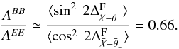 \begin{equation} \frac{A^{BB}}{A^{EE}} \simeq \frac{\langle \sin^2\ 2 \Delta_{\angloc - \hessangle}^{\rm F} \rangle}{\langle \cos^2\ 2 \Delta_{\angloc - \hessangle}^{\rm F} \rangle} = 0.66 . \end{equation}