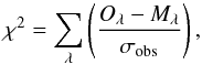 \begin{equation} \chi^{2} = \sum_{\lambda} \left( \frac{O_{\lambda}- M_{\lambda}} {\sigma_{\rm obs}}\right) , \end{equation}