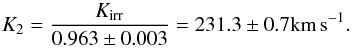 \begin{eqnarray*} \kdm = \frac{\kirr}{0.963 \pm 0.003} = 231.3 \pm 0.7\textrm{km\,s}^{-1}. \end{eqnarray*}