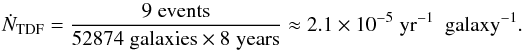 \begin{equation} \dot{N}_{\rm TDF} = \frac{9\; \rm events}{52874\; {\rm galaxies} \times 8\; {\rm years}} \approx 2.1 \times 10^{-5}\; \rm yr^{-1} ~~ galaxy^{-1}. \end{equation}