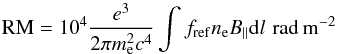 \begin{equation} \label{eq:far} {\mathrm{RM}} = 10^{4} \frac{e^3}{2 \pi m_{\mathrm{e}}^2 c^4} \int f_{\mathrm{ref}} n_{\rm e} B_{||} {\rm d}l \, \, {\rm rad \, m^{-2}} \end{equation}