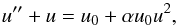 \appendix \setcounter{section}{1} \begin{equation} \label{eq_foru} u^{\prime{\prime}} + u = u_0 + \alpha u_0 u^2, \end{equation}