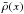 \hbox{$\bar{\rho}(x)$}