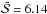 \hbox{$\bar{\mathcal{S}}=6.14$}