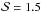 \hbox{$\mathcal{S}=1.5$}