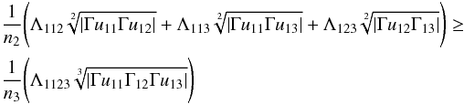 \appendix \setcounter{section}{1} \begin{equation} \begin{aligned} {} & \frac{1}{n_{2}} \Biggl( \Lambda_{112} \sqrt[2]{\left|\Gamma u_{11}\Gamma u_{12}\right|}+ \Lambda_{113} \sqrt[2]{\left|\Gamma u_{11}\Gamma u_{13}\right|} + \Lambda_{123} \sqrt[2]{\left|\Gamma u_{12}\Gamma_{13}\right|} \Biggr) \ge \\ & \frac{1}{n_{3}} \Biggl( \Lambda_{1123} \sqrt[3]{\left|\Gamma u_{11}\Gamma_{12}\Gamma u_{13}\right|} \Biggr) \end{aligned} \end{equation}