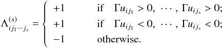\begin{equation} \Lambda_{ij_1\cdots j_{s}}^{(s)} = \left\{ \begin{array}{ll} +1 & \qquad \text{if} \quad \Gamma u_{ij_1} > 0, \,\, \cdots \,, \, \Gamma u_{ij_s} > 0; \\ +1 & \qquad \text{if} \quad \Gamma u_{ij_1} < 0, \,\, \cdots \,, \, \Gamma u_{ij_s} < 0; \\ -1 & \qquad \mbox{otherwise}.\end{array} \right. \label{eq_feps} \end{equation}