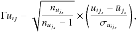 \begin{equation} \Gamma u_{ij} = \sqrt{ \frac{ n_{u_{j_{s}}} }{n_{u_{j_{s}}} - 1}} \times \left( \frac{u_{ij_{s}} - \bar{u}_{j_{s}}}{\sigma_{u_{ij_{s}}}} \right), \end{equation}