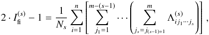 \begin{equation} 2 \cdot I_{\rm fi}^{(s)} -1 = \frac{1}{N_{s}}\sum_{i=1}^{n}\left [\sum_{j_1=1}^{m-(s-1)}\cdots \left ( \sum_{j_s=j_{(s-1)+1}}^m \Lambda_{ij_1\cdots j_{s}}^{(s)} \right ) \right]\,, \label{eq_figen} \end{equation}