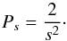 \begin{equation} P_{s} = \frac{2}{s^{2}}\cdot \label{prob002} \end{equation}