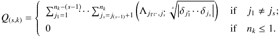 \begin{equation} Q_{(s,k)} = \left\{ \begin{array}{ll} \sum_{j_1=1}^{n_k-(s-1)}\!\!\!\cdots \sum_{j_s=j_{(s-1)}+1}^{n_k}\left( \Lambda_{j_1,\!\!\!\cdots,j_s}\!\!\! \cdot \sqrt[s]{ \left| \delta_{j_1} \!\!\!\cdots \delta_{j_s} \right|} \right) & \, \text{if} \quad j_1 \neq j_s ;\\ 0 & \, \text{if}\quad n_{k} \le 1. \end{array} \right. \label{eq_pkind} \end{equation}
