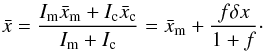 \begin{eqnarray} \bar{x}= \frac{I_{\rm m} \bar{x}_{\rm m} + I_{\rm c} \bar{x}_{\rm c}}{I_{\rm m} + I_{\rm c}}= \bar{x}_{\rm m} + \frac{f\delta x}{1 + f}\cdot \end{eqnarray}