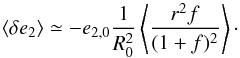 \begin{equation} \label{eq:e2} \langle \delta e_{2}\rangle \simeq -e_{2,0} \frac{1}{R^2_0} \left\langle\frac{ r^2 f}{(1+f)^2}\right\rangle\cdot \end{equation}