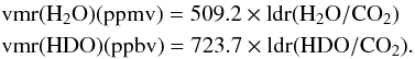\begin{eqnarray*} &&\rm vmr(H_2O)(ppmv) = 509.2 \times ldr(H_2O/CO_2)\\ &&\rm vmr(HDO)(ppbv)= 723.7 \times ldr(HDO/CO_2). \end{eqnarray*}