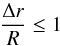 \begin{equation} \frac{\Delta r}{R} \leq 1 \end{equation}