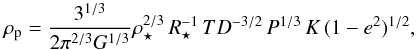 \begin{equation} \rho_{\rm p} = \frac{3^{1/3}}{2 \pi^{2/3} G^{1/3}} \rho_\star^{2/3}\,R_\star^{-1}\,TD^{-3/2}\,P^{1/3}\,K\,(1-e^2)^{1/2} , \end{equation}