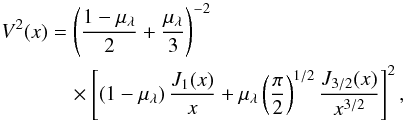 \begin{equation} \begin{aligned} V^2(x) &= \left( \frac{1-\mu_\lambda}{2} + \frac{\mu_\lambda}{3} \right)^{-2} \\ & \quad \times \left[ \left( 1-\mu_\lambda \right) \frac{J_1(x)}{x} + \mu_\lambda \left( \frac{\pi}{2} \right)^{1/2} \frac{J_{3/2}(x)}{x^{3/2}} \right]^2 , \end{aligned} \end{equation}
