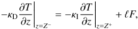 \begin{equation} \label{eq:boundary2} -\kappa_{\textrm{D}}\frac{\partial T}{\partial z}\Bigg |_{z=Z^{-}} = -\kappa_{\textrm{I}}\frac{\partial T}{\partial z}\Bigg |_{z=Z^{+}} + \ell F, \end{equation}